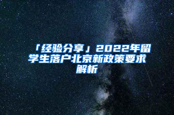 「经验分享」2022年留学生落户北京新政策要求解析