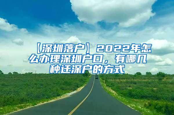 【深圳落户】2022年怎么办理深圳户口，有哪几种迁深户的方式