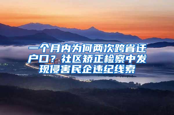 一个月内为何两次跨省迁户口？社区矫正检察中发现侵害民企违纪线索