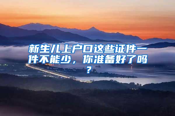 新生儿上户口这些证件一件不能少，你准备好了吗？