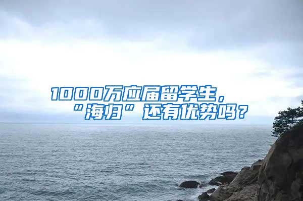 1000万应届留学生，“海归”还有优势吗？