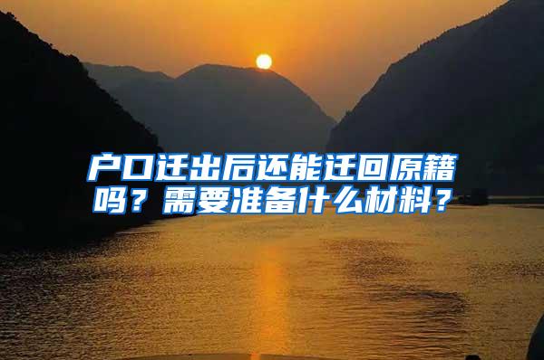 户口迁出后还能迁回原籍吗？需要准备什么材料？