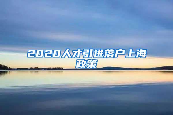 2020人才引进落户上海政策