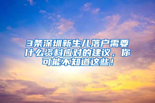 3条深圳新生儿落户需要什么资料应对的建议，你可能不知道这些！