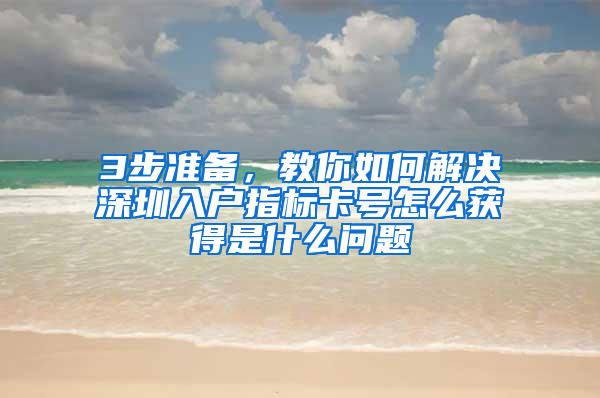 3步准备，教你如何解决深圳入户指标卡号怎么获得是什么问题