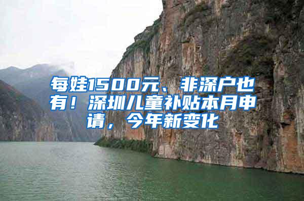 每娃1500元、非深户也有！深圳儿童补贴本月申请，今年新变化