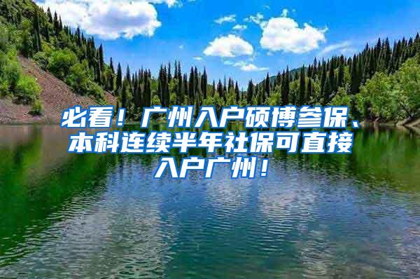 必看！广州入户硕博参保、本科连续半年社保可直接入户广州！