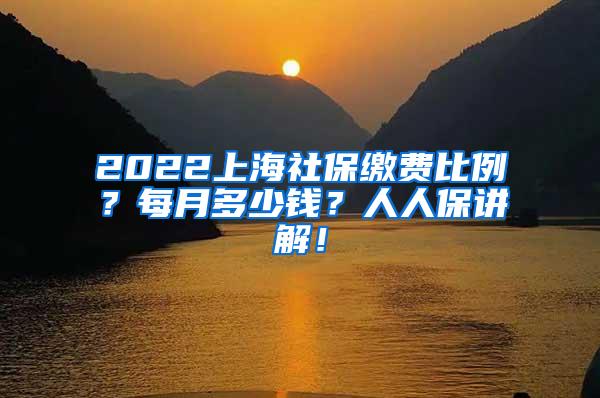 2022上海社保缴费比例？每月多少钱？人人保讲解！