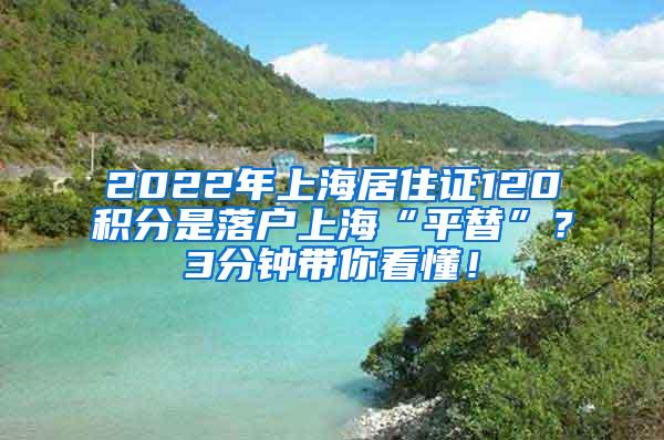 2022年上海居住证120积分是落户上海“平替”？3分钟带你看懂！