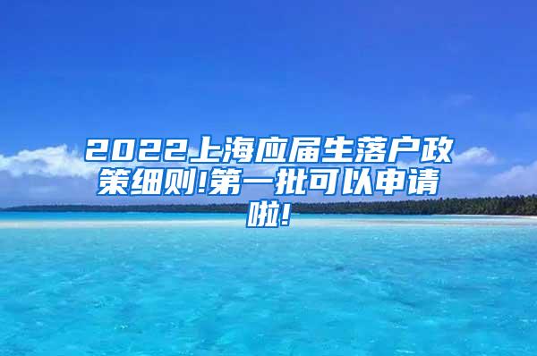2022上海应届生落户政策细则!第一批可以申请啦!