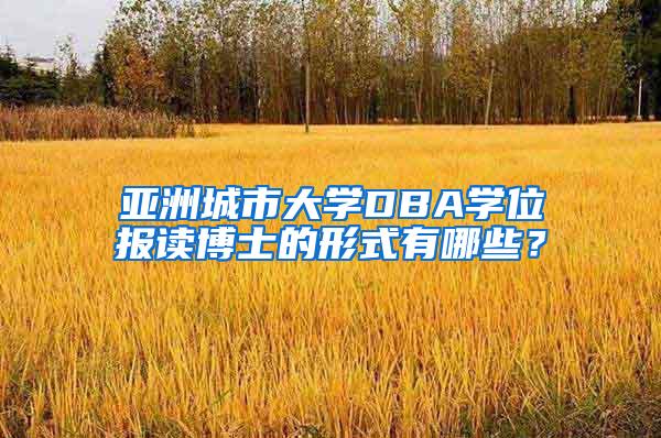 亚洲城市大学DBA学位报读博士的形式有哪些？