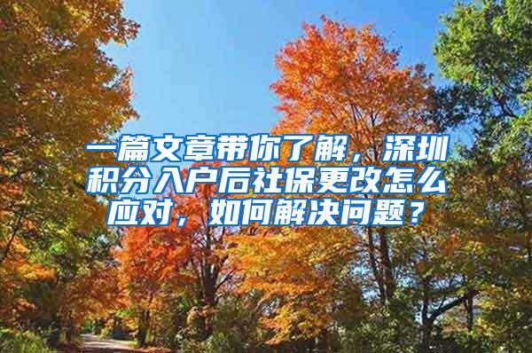 一篇文章带你了解，深圳积分入户后社保更改怎么应对，如何解决问题？