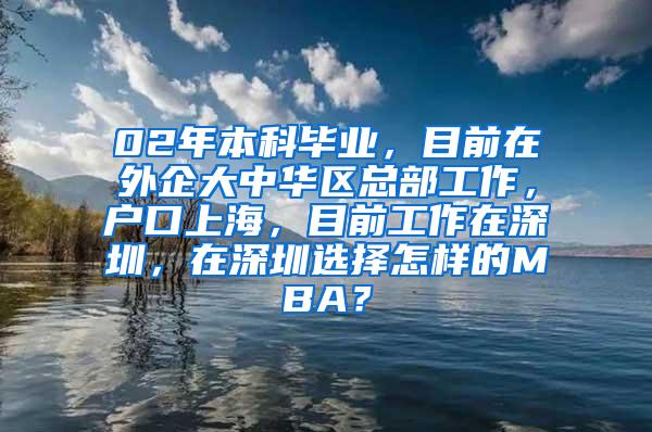 02年本科毕业，目前在外企大中华区总部工作，户口上海，目前工作在深圳，在深圳选择怎样的MBA？