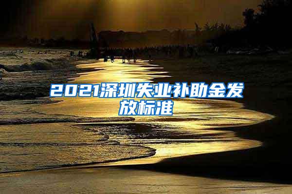 2021深圳失业补助金发放标准