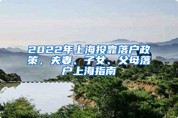 2022年上海投靠落户政策，夫妻、子女、父母落户上海指南