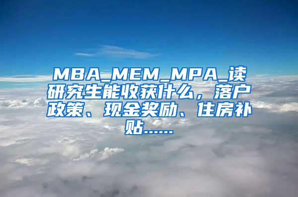 MBA_MEM_MPA_读研究生能收获什么，落户政策、现金奖励、住房补贴......