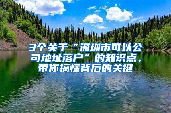 3个关于“深圳市可以公司地址落户”的知识点，带你搞懂背后的关键