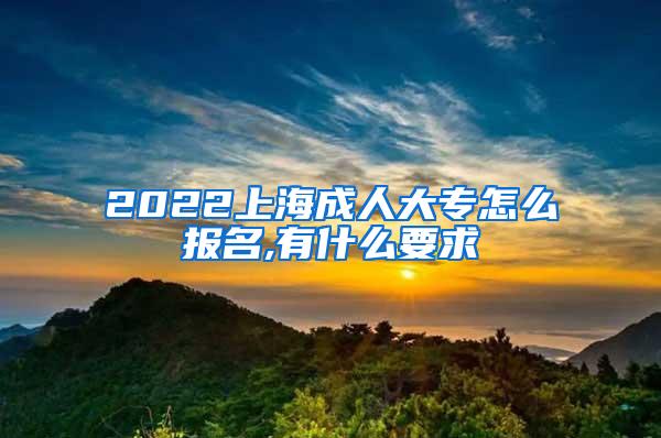 2022上海成人大专怎么报名,有什么要求