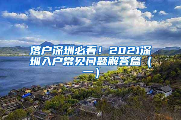 落户深圳必看！2021深圳入户常见问题解答篇（一）