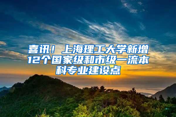 喜讯！上海理工大学新增12个国家级和市级一流本科专业建设点