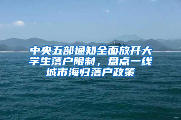 中央五部通知全面放开大学生落户限制，盘点一线城市海归落户政策