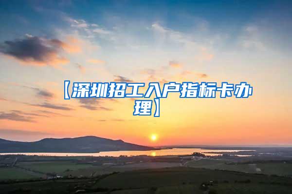 【深圳招工入户指标卡办理】