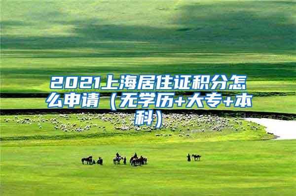 2021上海居住证积分怎么申请（无学历+大专+本科）