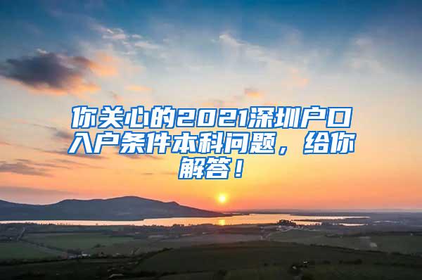 你关心的2021深圳户口入户条件本科问题，给你解答！