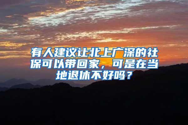 有人建议让北上广深的社保可以带回家，可是在当地退休不好吗？