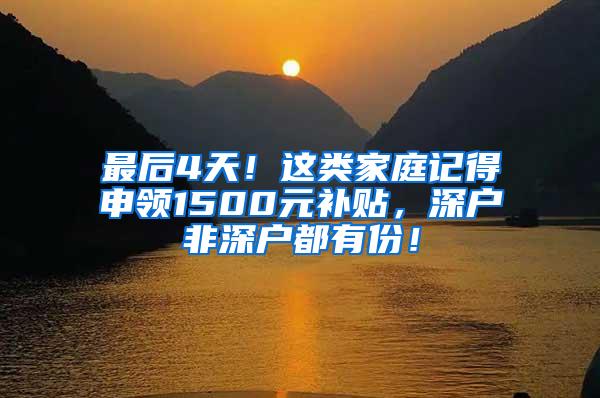 最后4天！这类家庭记得申领1500元补贴，深户非深户都有份！