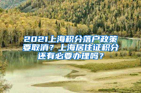 2021上海积分落户政策要取消？上海居住证积分还有必要办理吗？