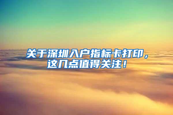 关于深圳入户指标卡打印，这几点值得关注！