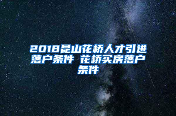 2018昆山花桥人才引进落户条件▲花桥买房落户条件