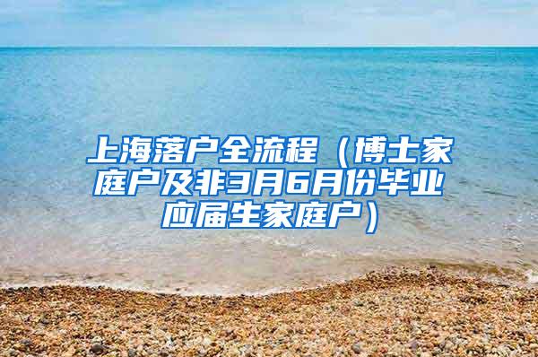 上海落户全流程（博士家庭户及非3月6月份毕业应届生家庭户）