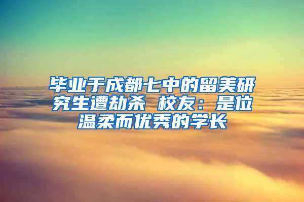 毕业于成都七中的留美研究生遭劫杀 校友：是位温柔而优秀的学长