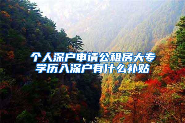 个人深户申请公租房大专学历入深户有什么补贴