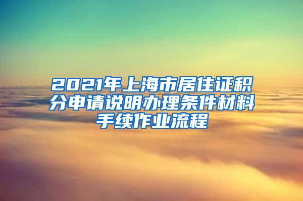 2021年上海市居住证积分申请说明办理条件材料手续作业流程