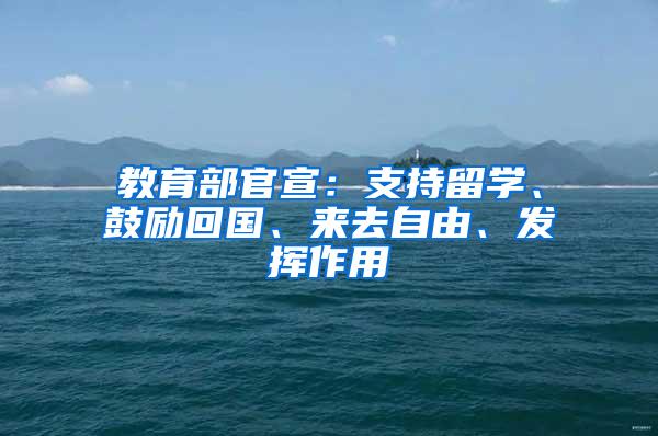 教育部官宣：支持留学、鼓励回国、来去自由、发挥作用