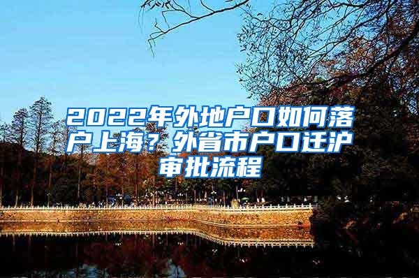 2022年外地户口如何落户上海？外省市户口迁沪审批流程