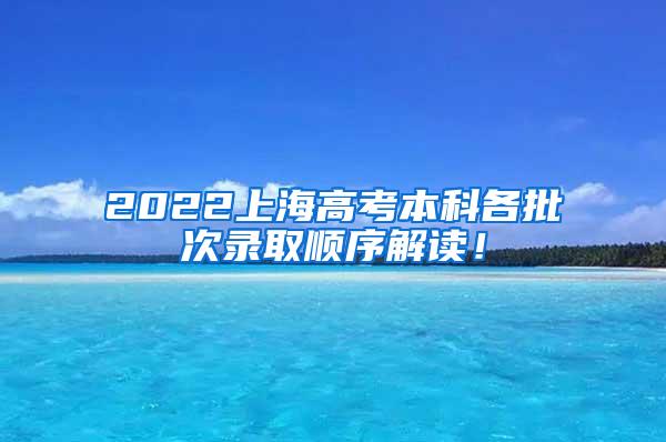 2022上海高考本科各批次录取顺序解读！