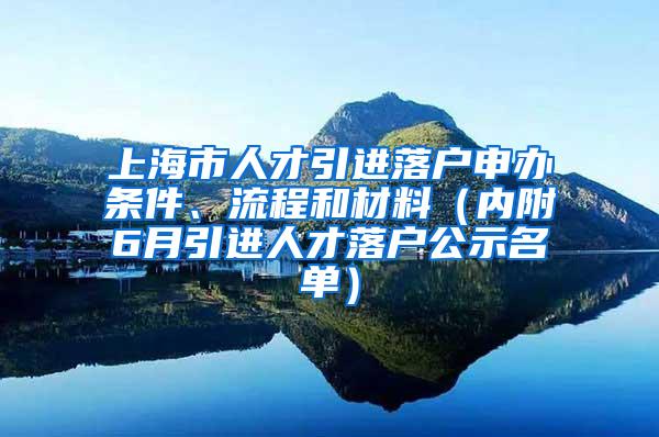 上海市人才引进落户申办条件、流程和材料（内附6月引进人才落户公示名单）