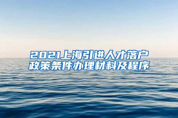 2021上海引进人才落户政策条件办理材料及程序