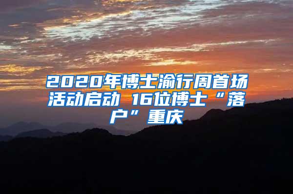 2020年博士渝行周首场活动启动 16位博士“落户”重庆