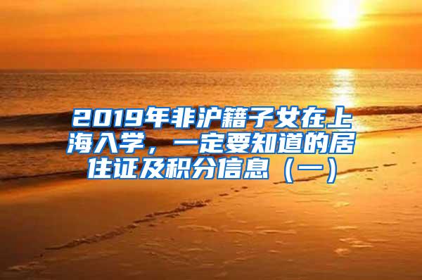 2019年非沪籍子女在上海入学，一定要知道的居住证及积分信息（一）