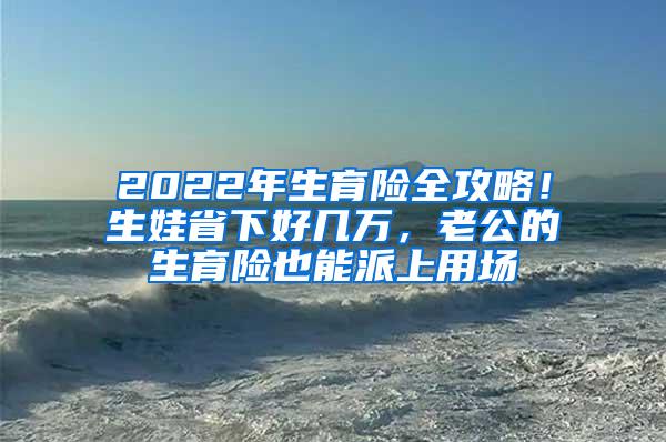 2022年生育险全攻略！生娃省下好几万，老公的生育险也能派上用场