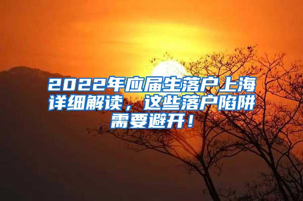 2022年应届生落户上海详细解读，这些落户陷阱需要避开！