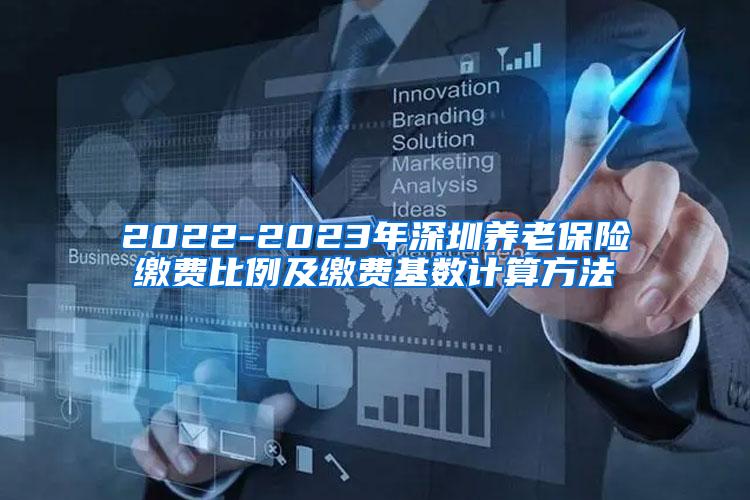 2022-2023年深圳养老保险缴费比例及缴费基数计算方法