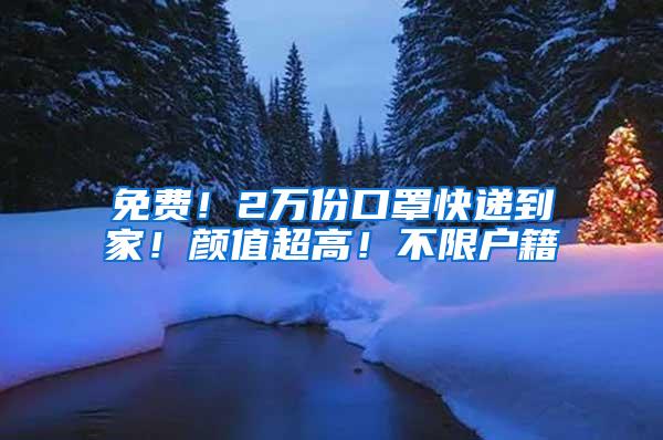 免费！2万份口罩快递到家！颜值超高！不限户籍