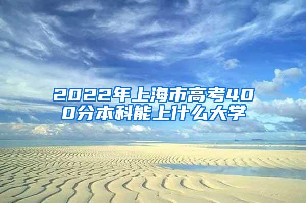 2022年上海市高考400分本科能上什么大学