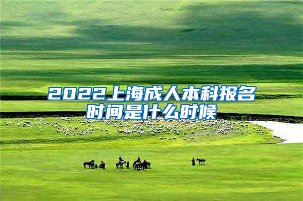 2022上海成人本科报名时间是什么时候